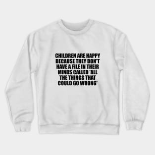 Children are happy because they don't have a file in their minds called 'All the Things That Could Go Wrong' Crewneck Sweatshirt